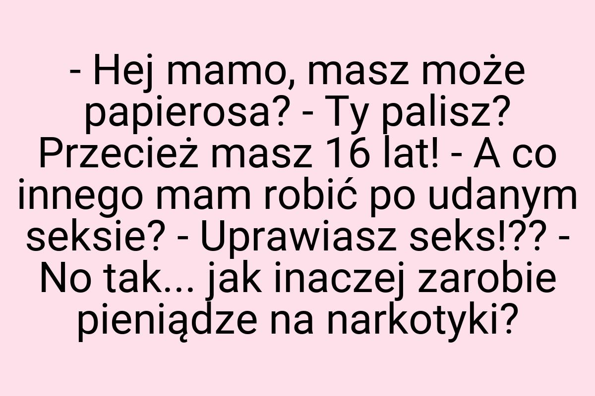 - Hej mamo, masz może papierosa? - Ty palisz? Przecież masz