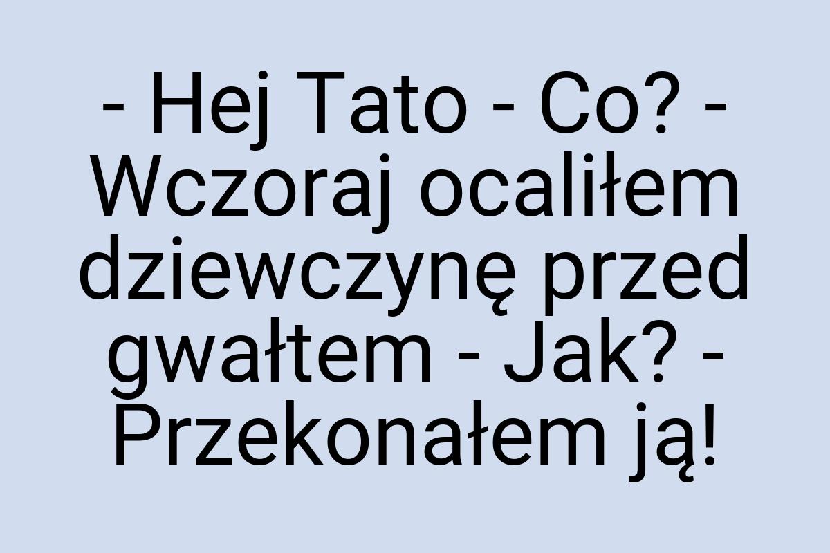 - Hej Tato - Co? - Wczoraj ocaliłem dziewczynę przed