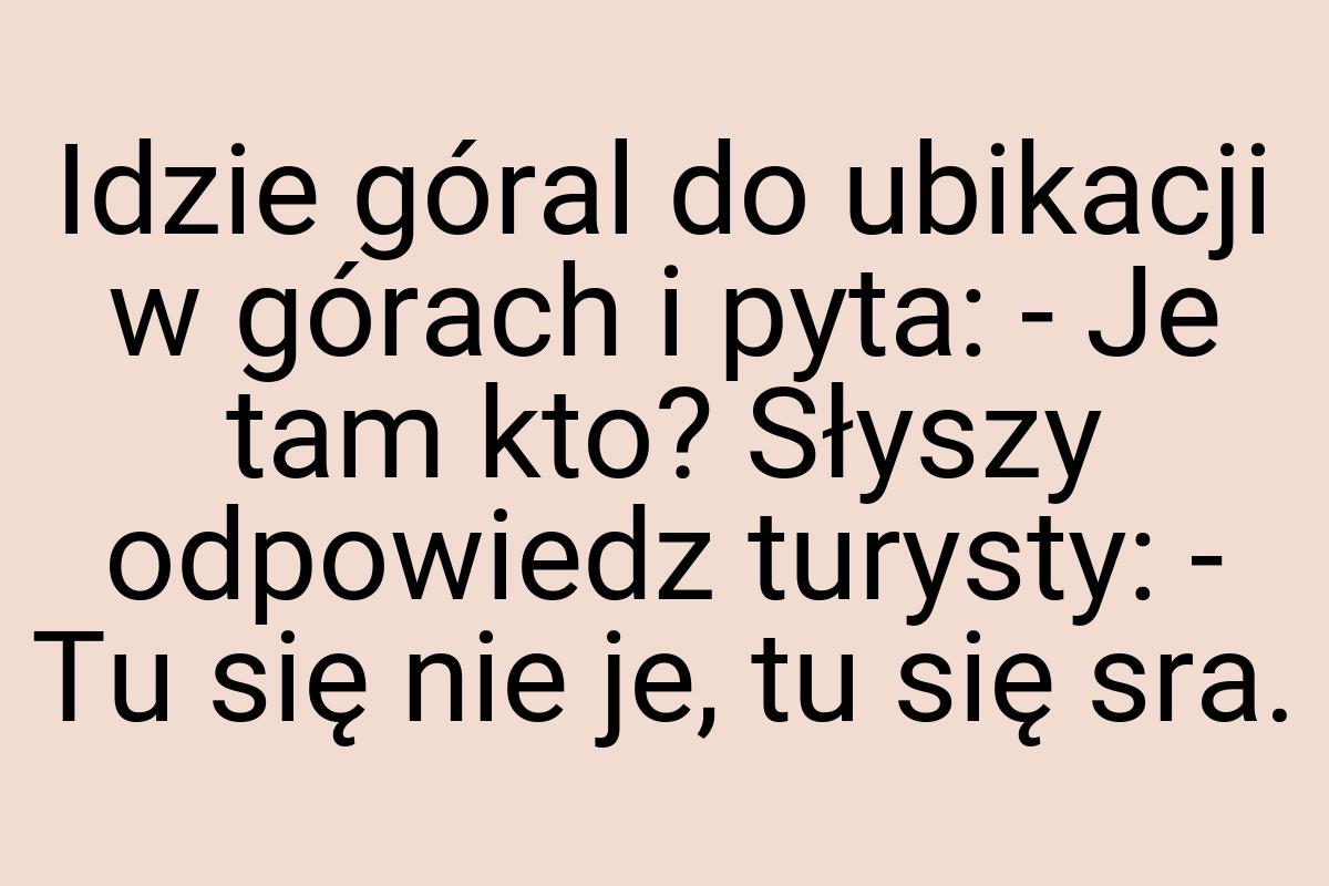 Idzie góral do ubikacji w górach i pyta: - Je tam kto