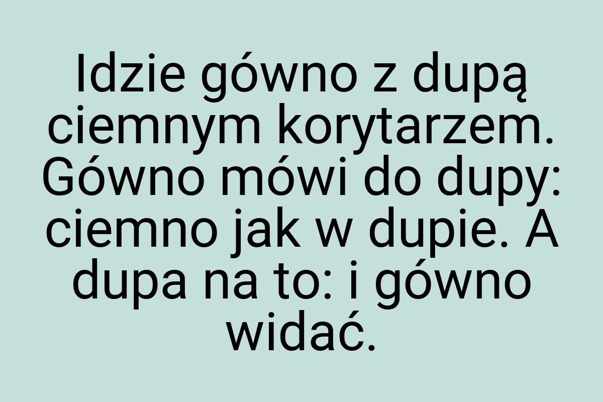 Idzie gówno z dupą ciemnym korytarzem. Gówno mówi do dupy