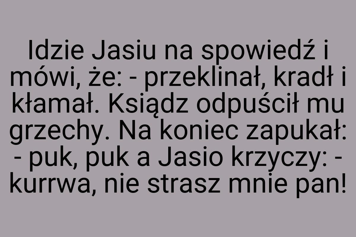 Idzie Jasiu na spowiedź i mówi, że: - przeklinał, kradł i