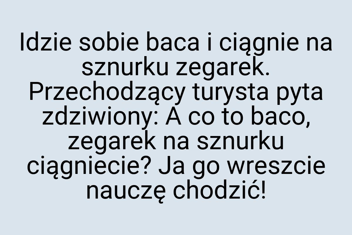 Idzie sobie baca i ciągnie na sznurku zegarek. Przechodzący