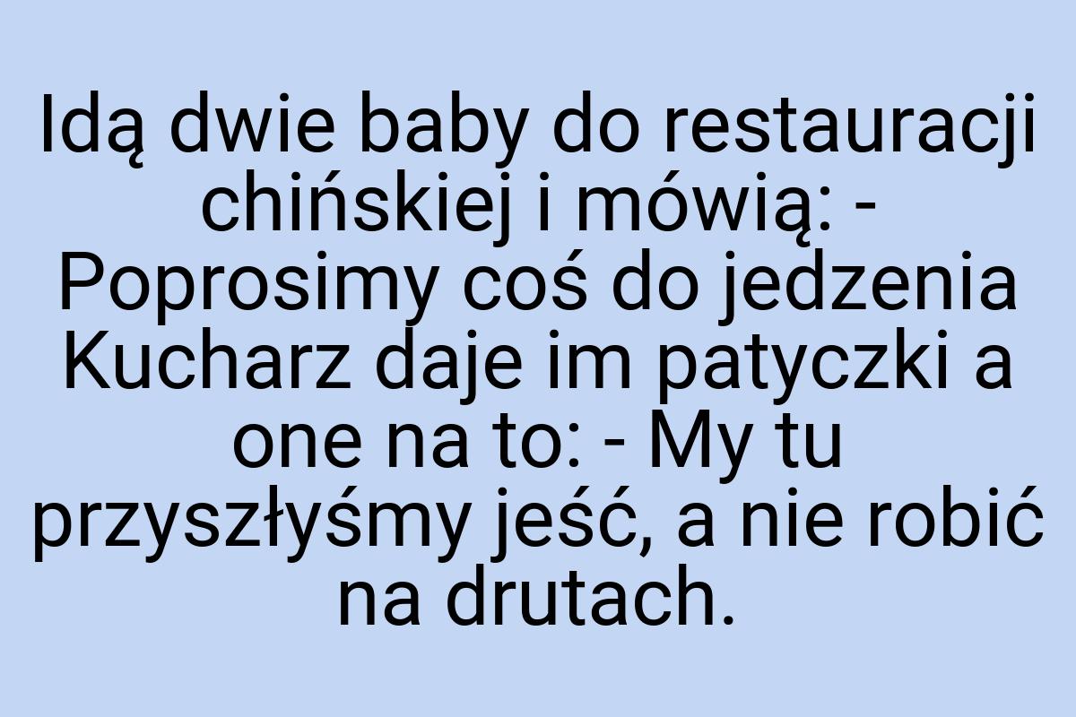 Idą dwie baby do restauracji chińskiej i mówią: - Poprosimy