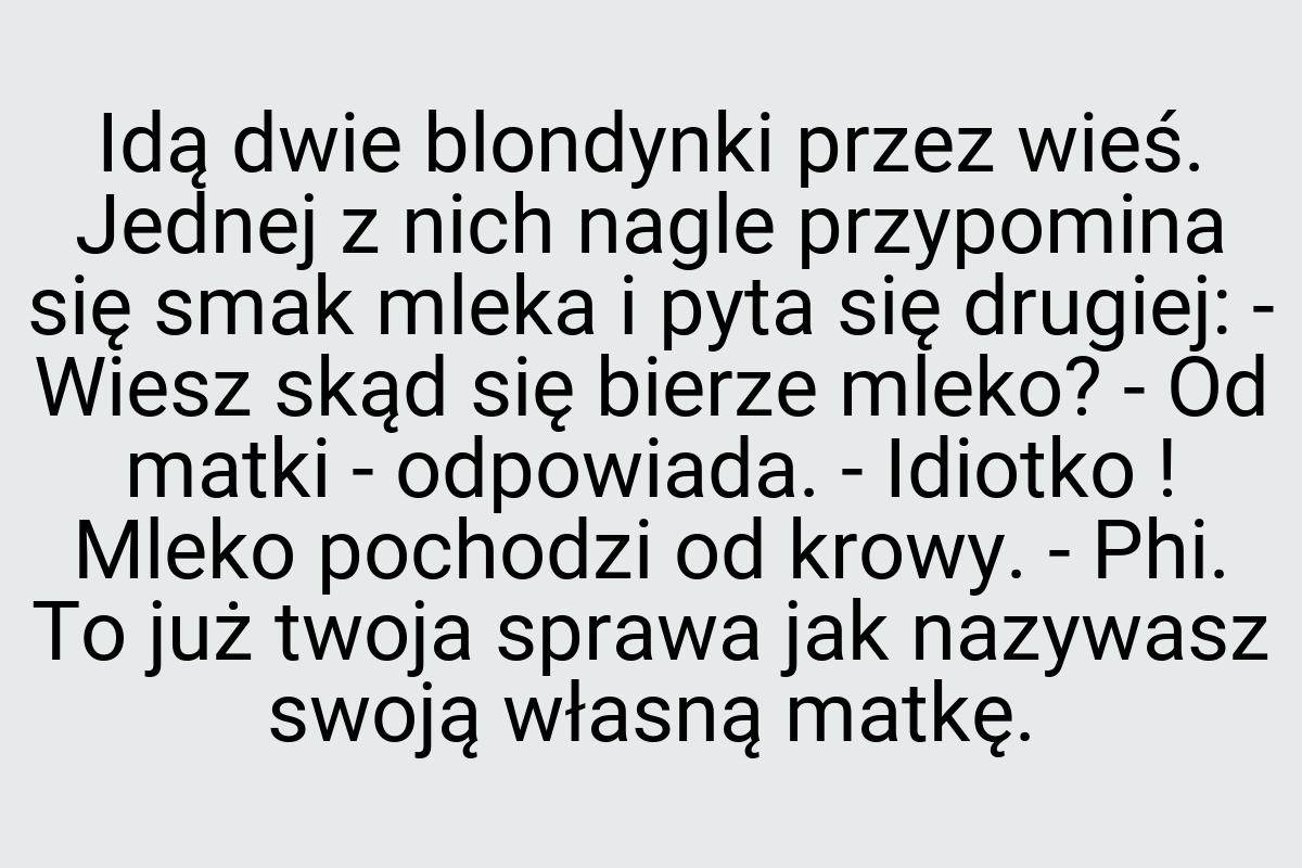 Idą dwie blondynki przez wieś. Jednej z nich nagle