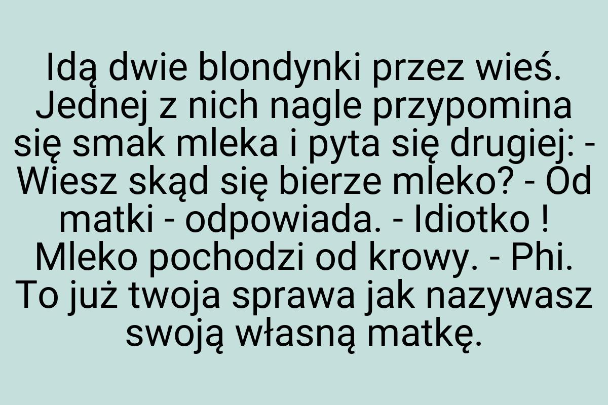 Idą dwie blondynki przez wieś. Jednej z nich nagle