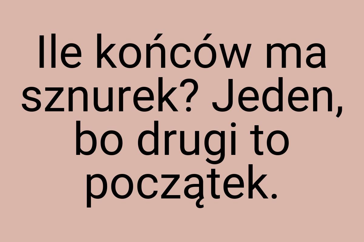 Ile końców ma sznurek? Jeden, bo drugi to początek