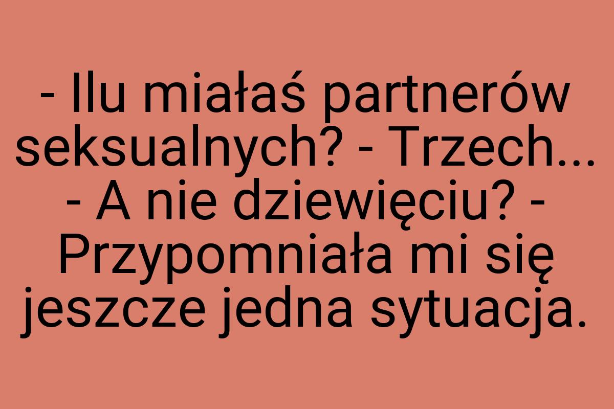 - Ilu miałaś partnerów seksualnych? - Trzech... - A nie