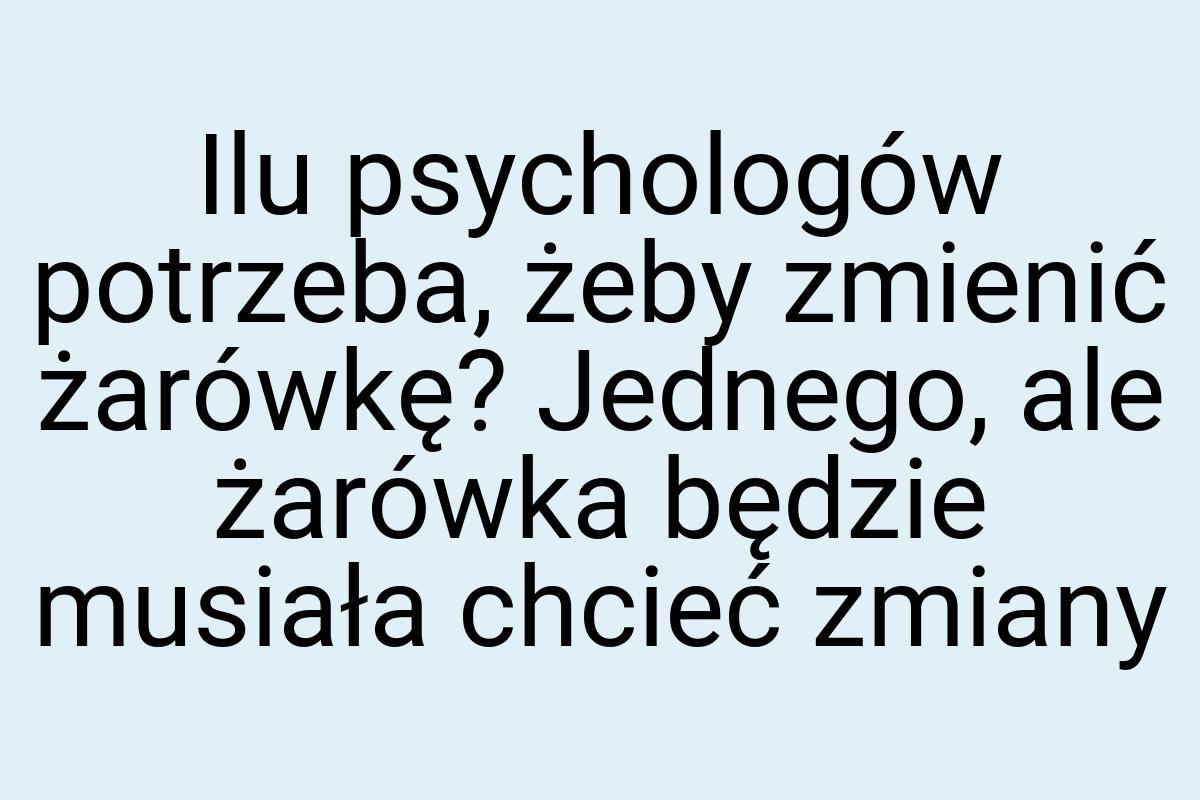 Ilu psychologów potrzeba, żeby zmienić żarówkę? Jednego