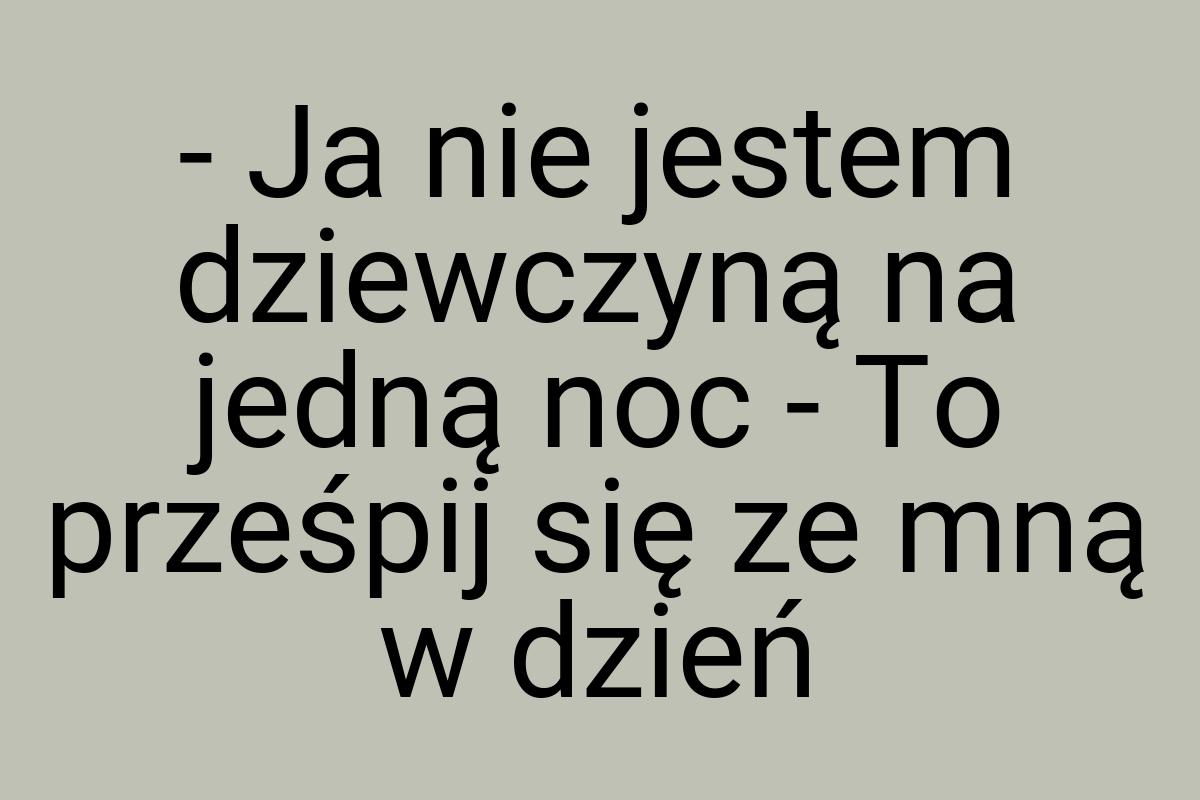 - Ja nie jestem dziewczyną na jedną noc - To prześpij się