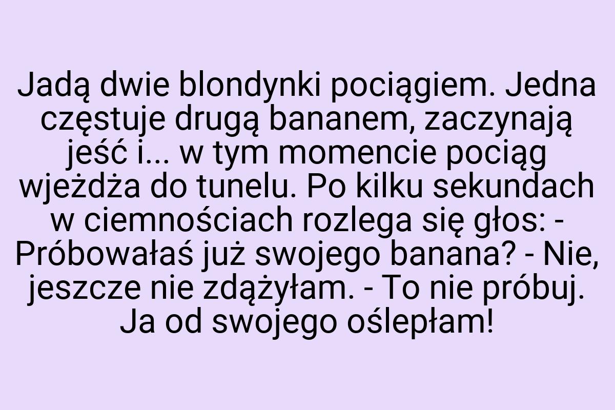 Jadą dwie blondynki pociągiem. Jedna częstuje drugą