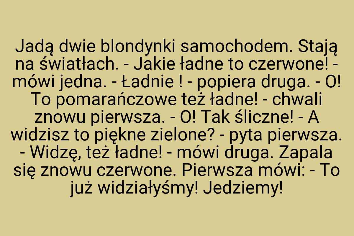 Jadą dwie blondynki samochodem. Stają na światłach. - Jakie