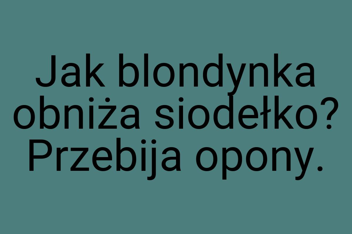 Jak blondynka obniża siodełko? Przebija opony