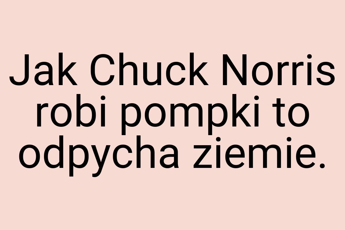 Jak Chuck Norris robi pompki to odpycha ziemie