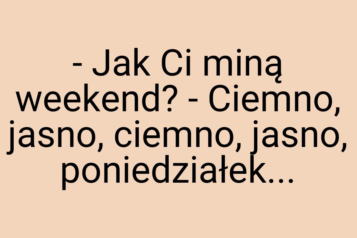 - Jak Ci miną weekend? - Ciemno, jasno, ciemno, jasno