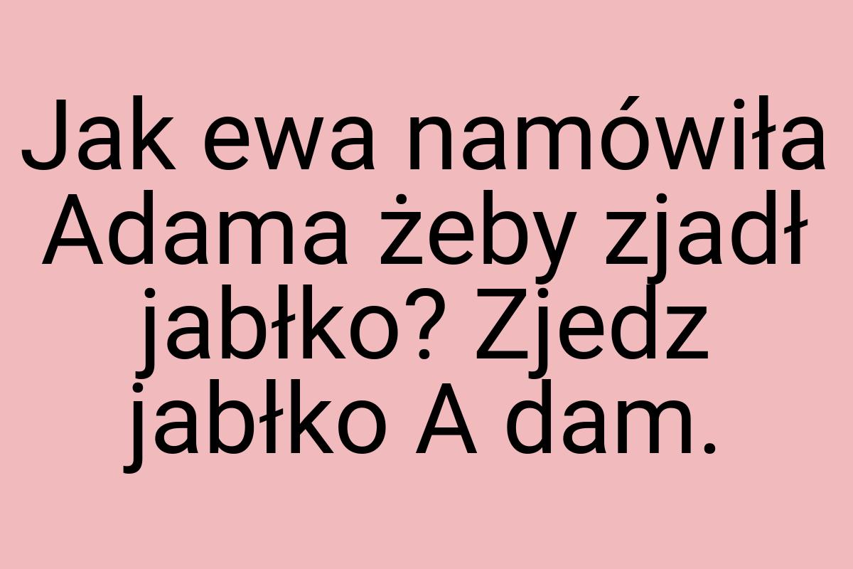 Jak ewa namówiła Adama żeby zjadł jabłko? Zjedz jabłko A