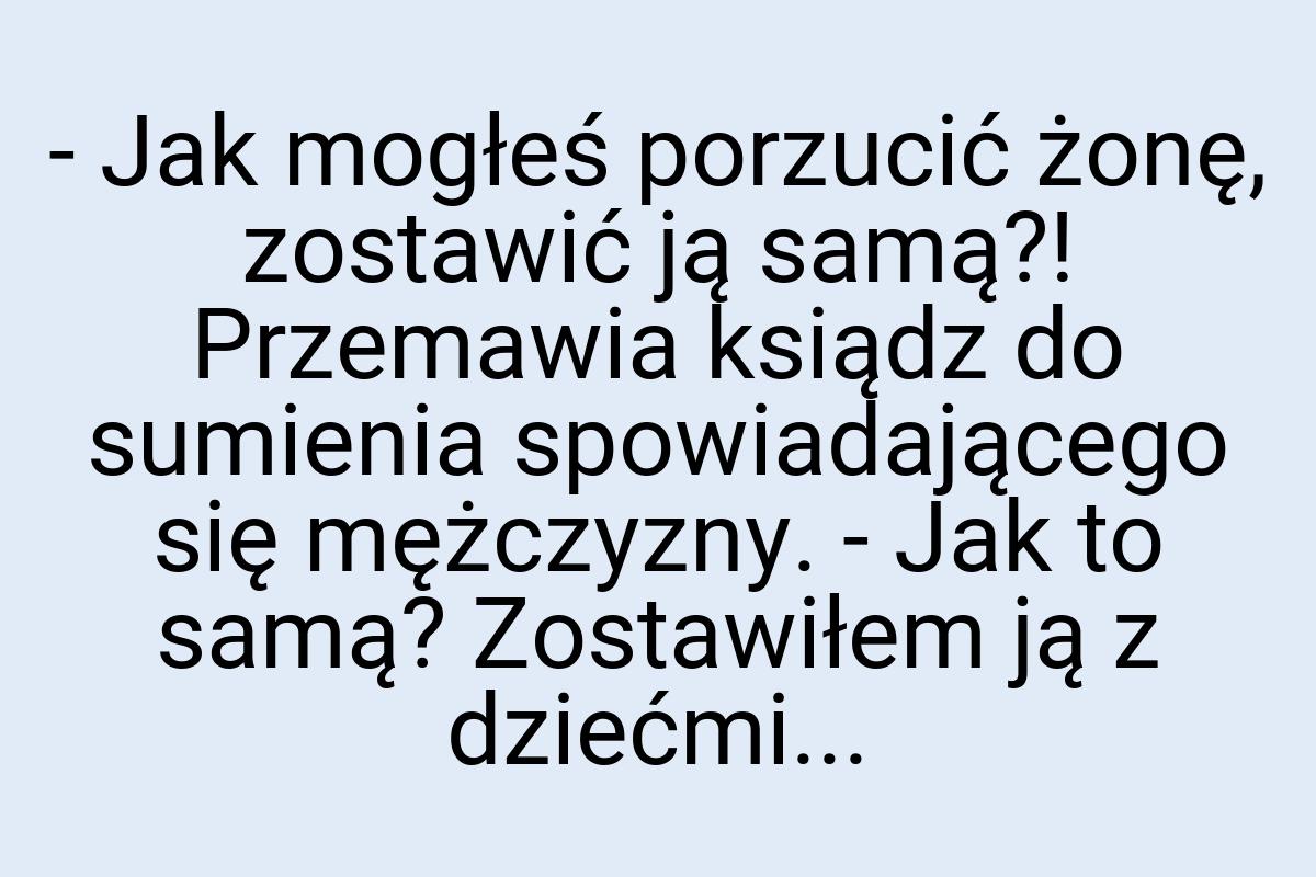 - Jak mogłeś porzucić żonę, zostawić ją samą?! Przemawia