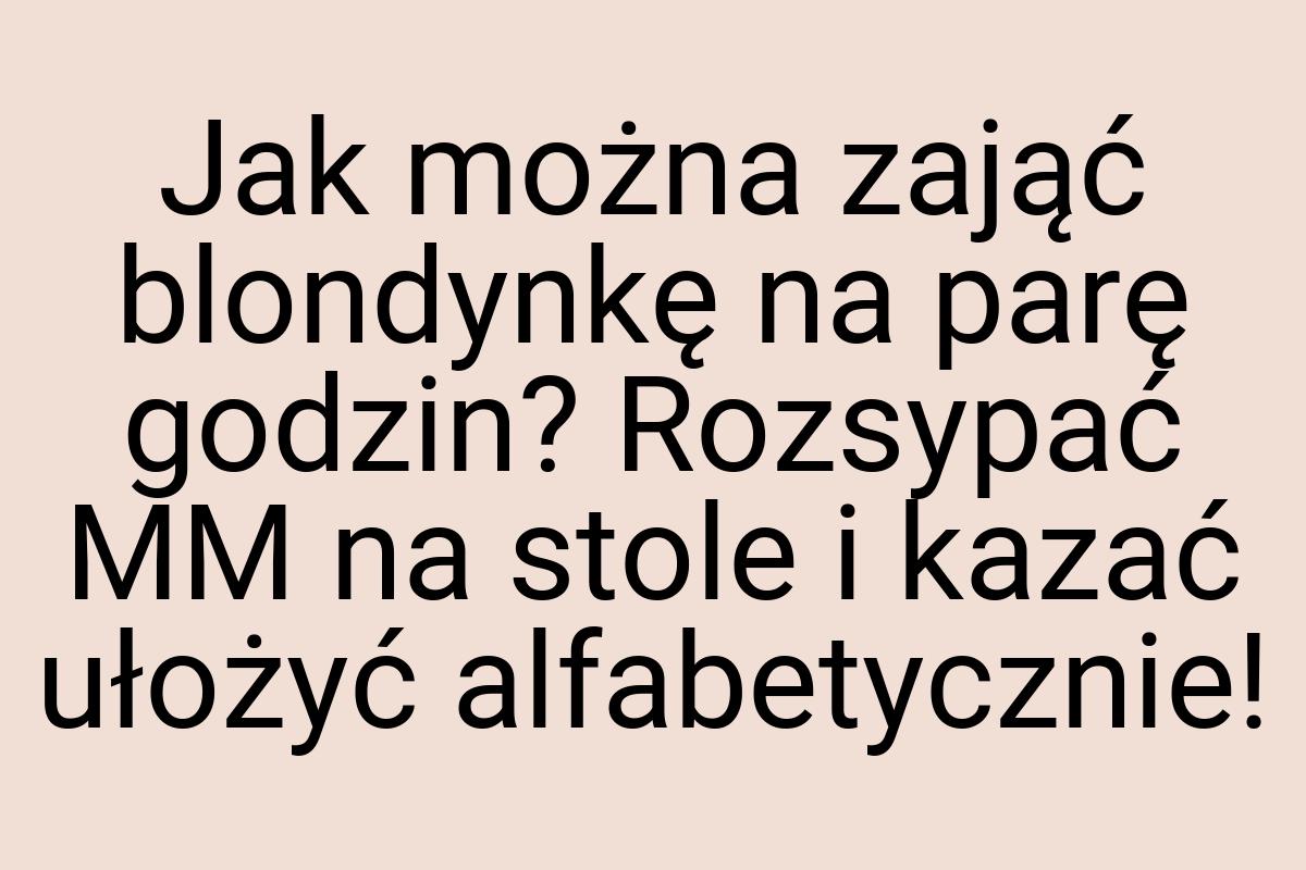 Jak można zająć blondynkę na parę godzin? Rozsypać MM na