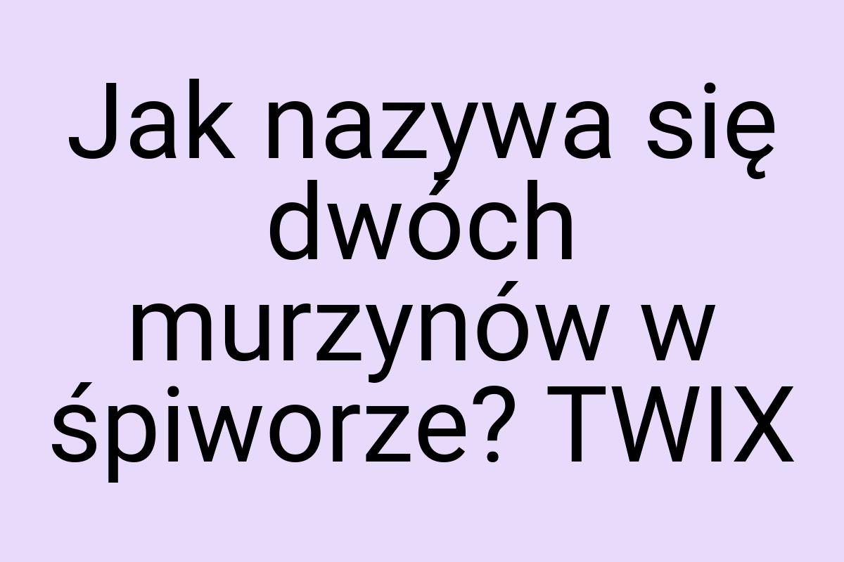 Jak nazywa się dwóch murzynów w śpiworze? TWIX