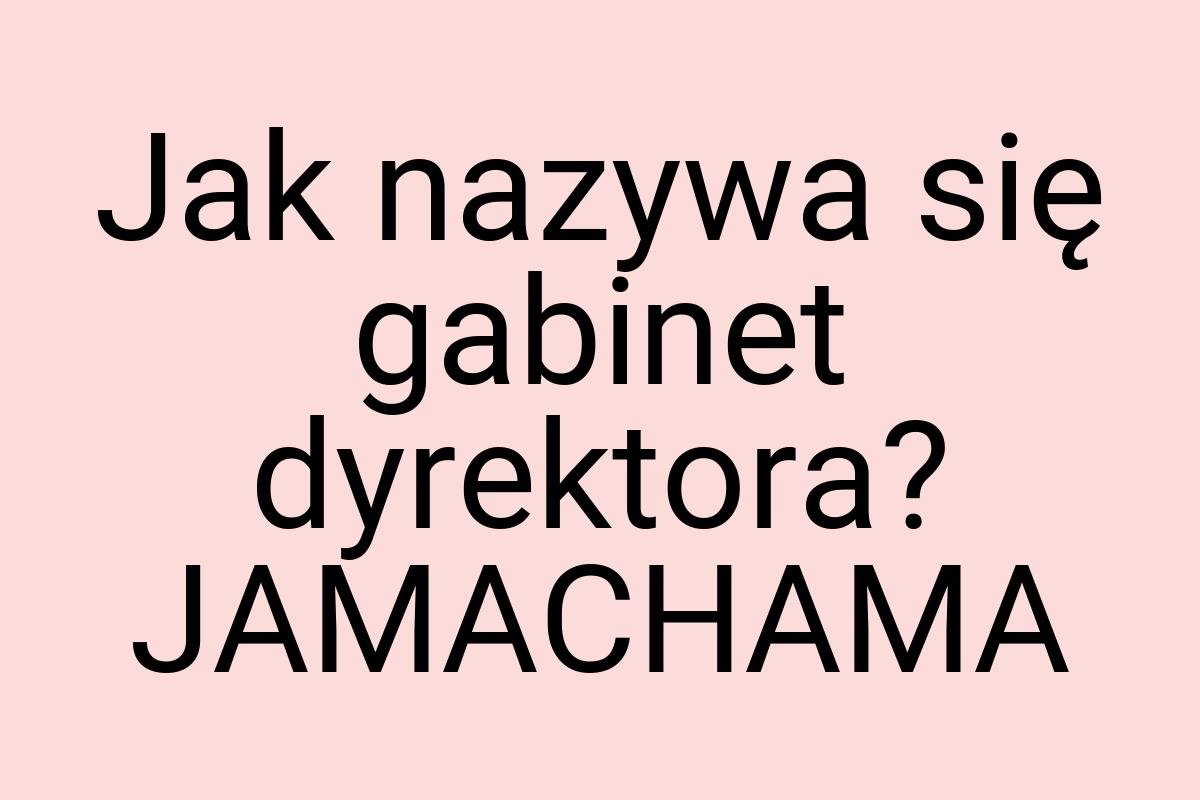 Jak nazywa się gabinet dyrektora? JAMACHAMA