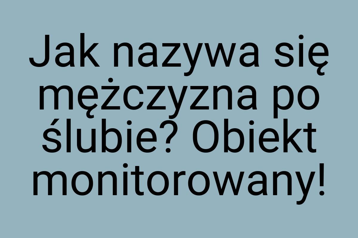 Jak nazywa się mężczyzna po ślubie? Obiekt monitorowany