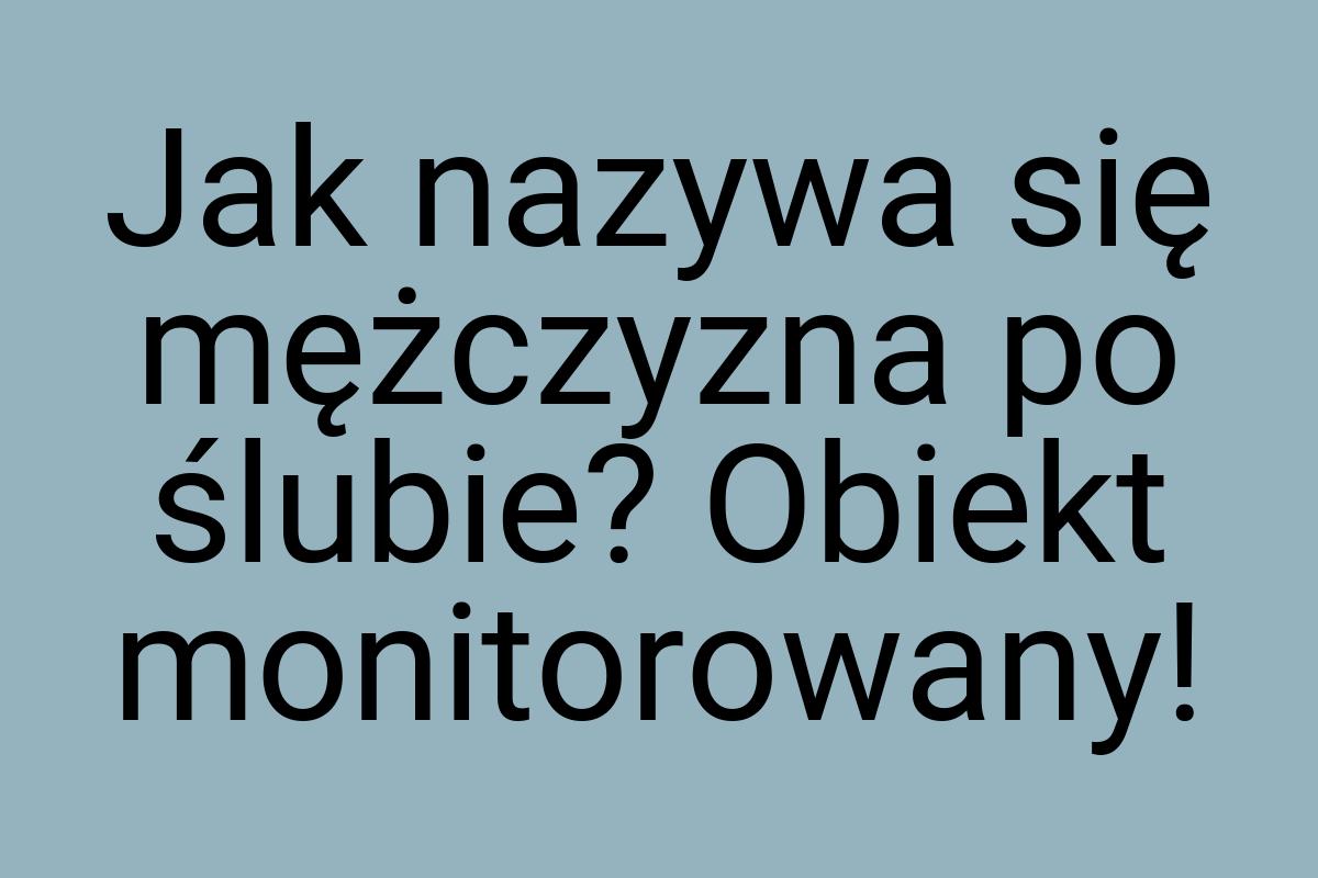 Jak nazywa się mężczyzna po ślubie? Obiekt monitorowany
