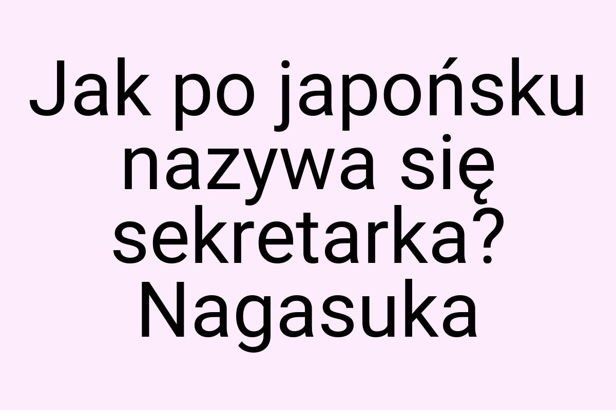 Jak po japońsku nazywa się sekretarka? Nagasuka