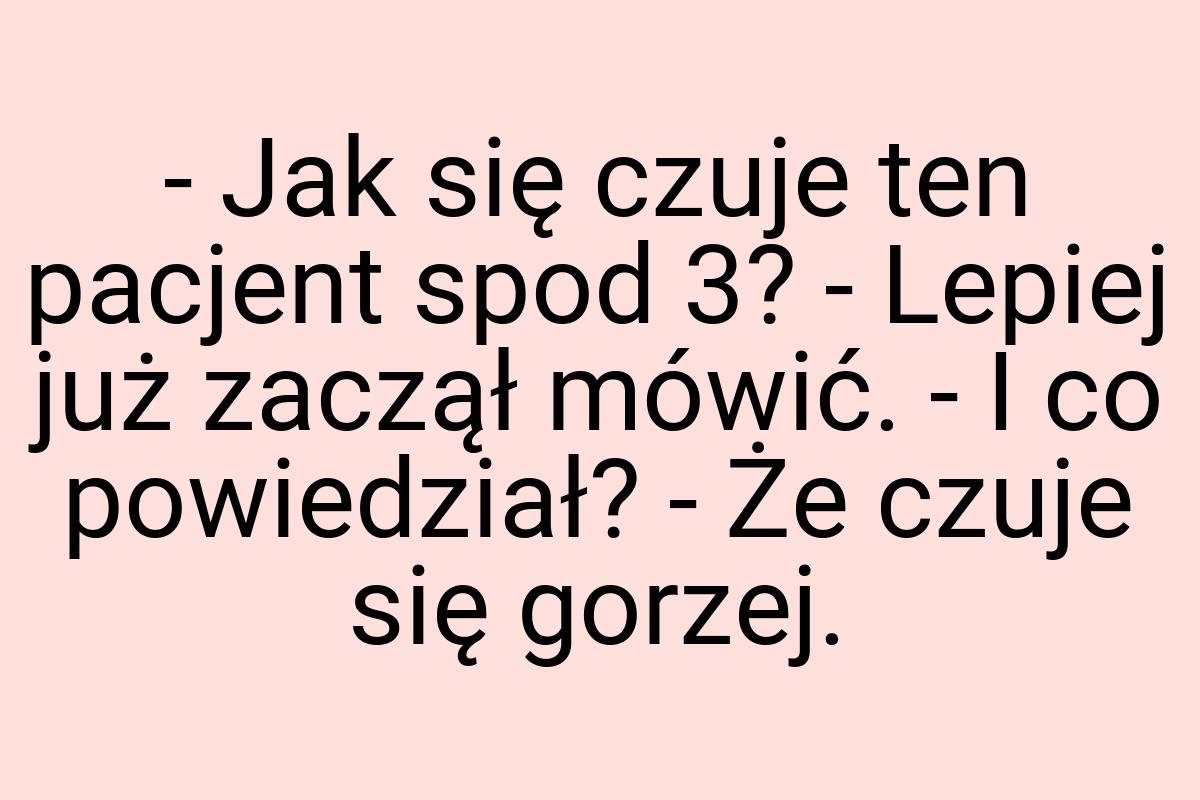 - Jak się czuje ten pacjent spod 3? - Lepiej już zaczął