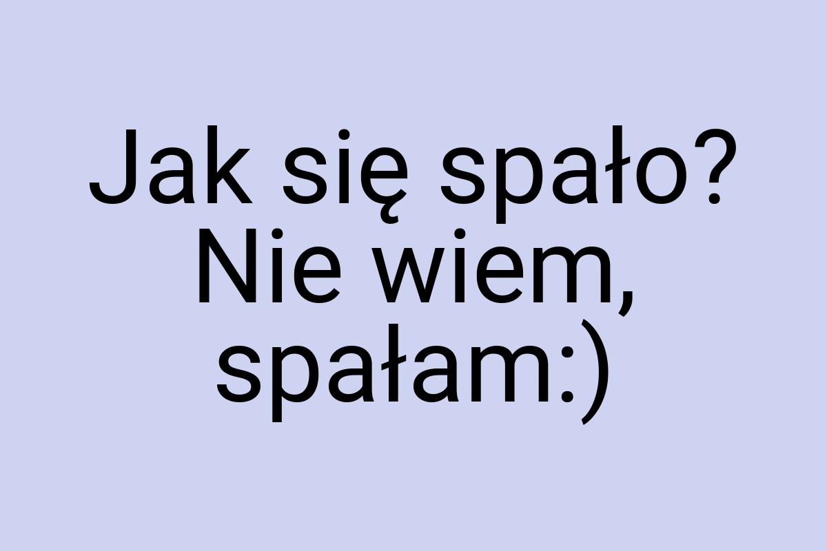 Jak się spało? Nie wiem, spałam