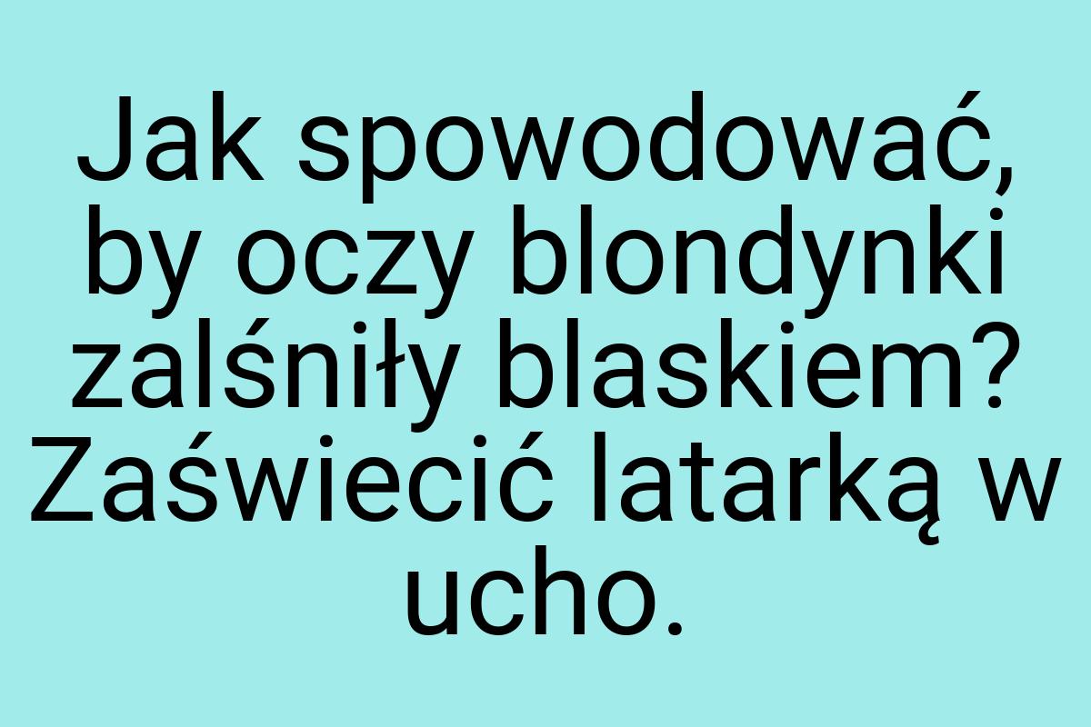 Jak spowodować, by oczy blondynki zalśniły blaskiem