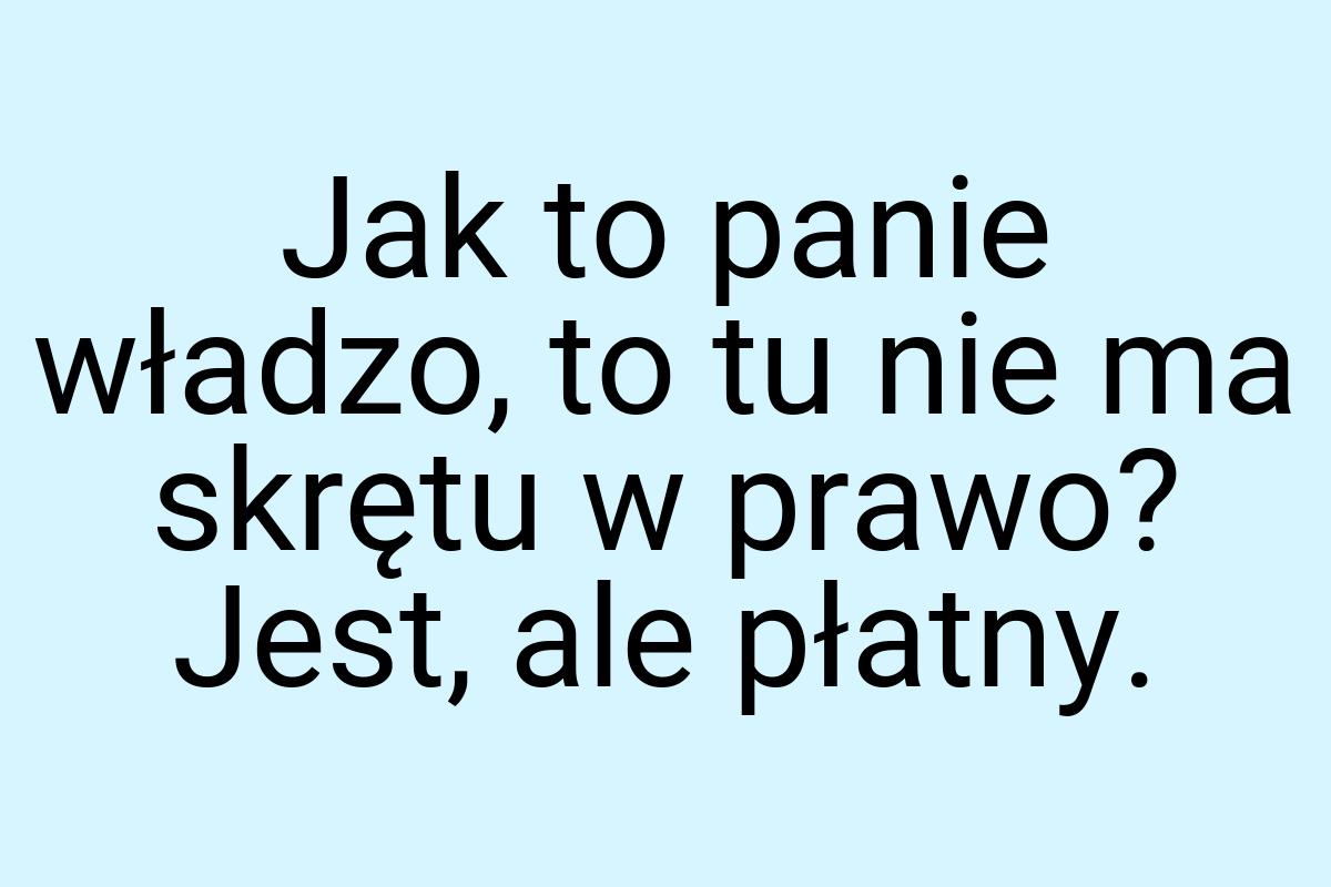 Jak to panie władzo, to tu nie ma skrętu w prawo? Jest, ale