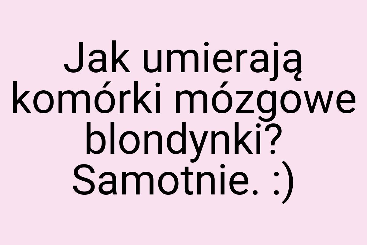 Jak umierają komórki mózgowe blondynki? Samotnie