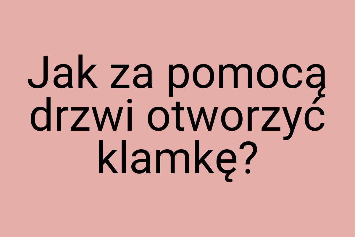 Jak za pomocą drzwi otworzyć klamkę