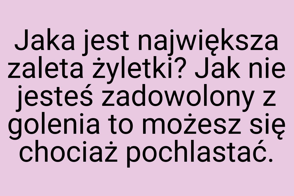 Jaka jest największa zaleta żyletki? Jak nie jesteś