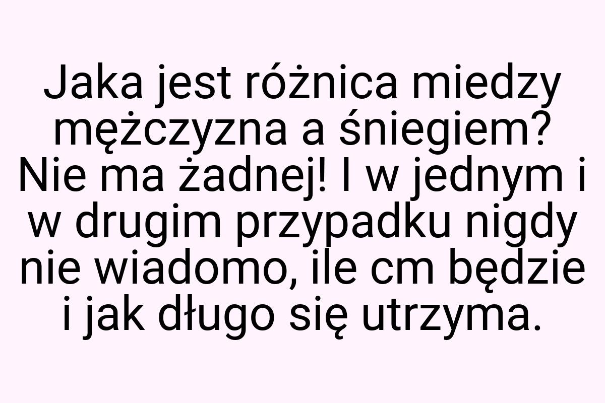 Jaka jest różnica miedzy mężczyzna a śniegiem? Nie ma