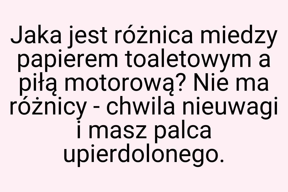 Jaka jest różnica miedzy papierem toaletowym a piłą