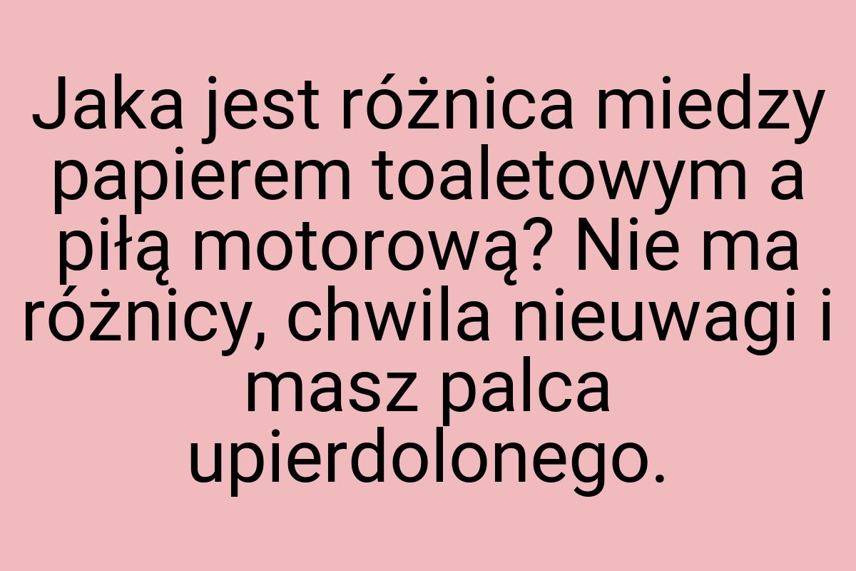 Jaka jest różnica miedzy papierem toaletowym a piłą