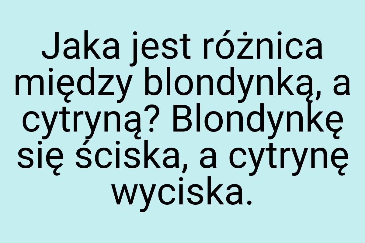 Jaka jest różnica między blondynką, a cytryną? Blondynkę