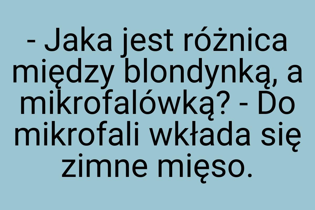 - Jaka jest różnica między blondynką, a mikrofalówką? - Do