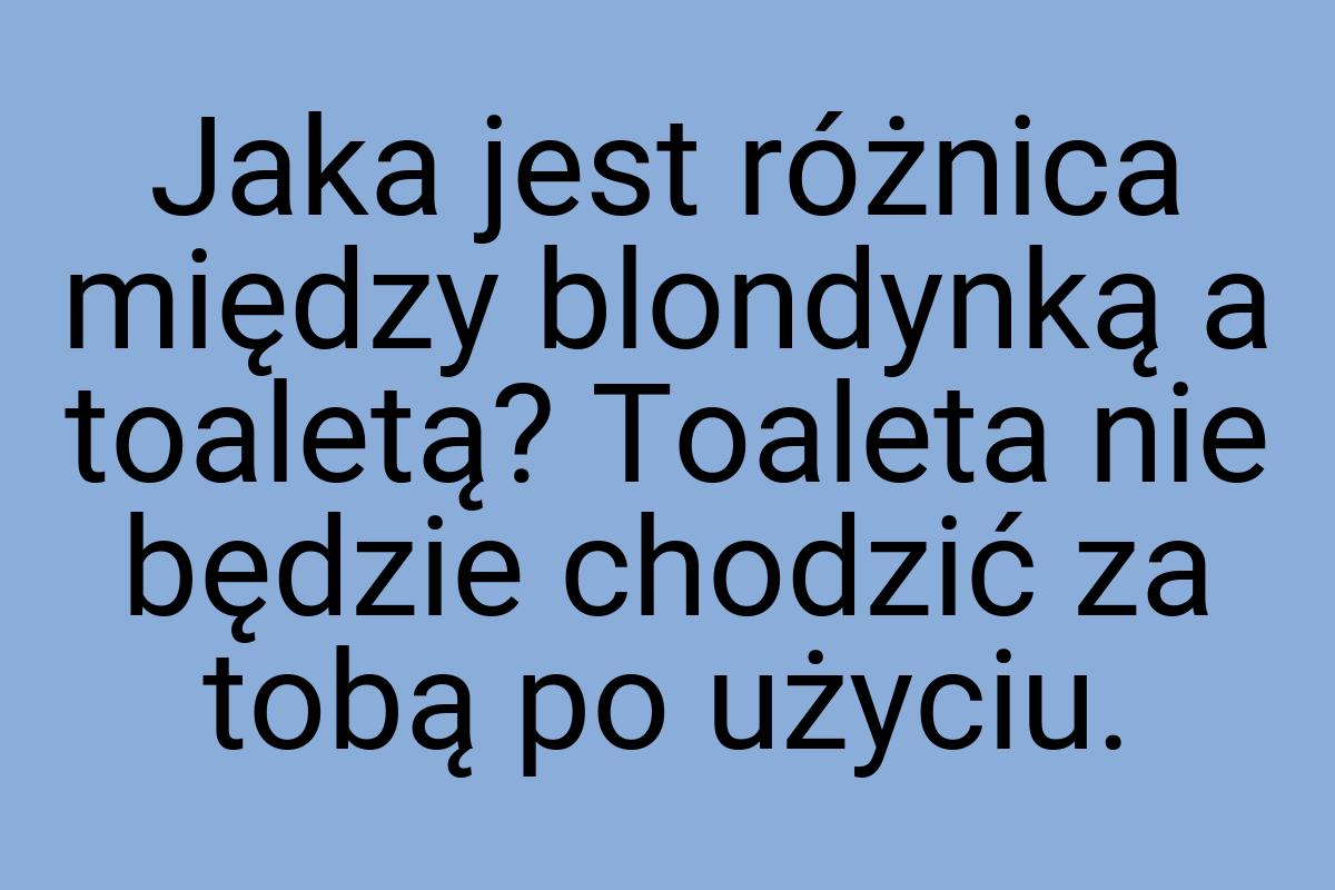 Jaka jest różnica między blondynką a toaletą? Toaleta nie