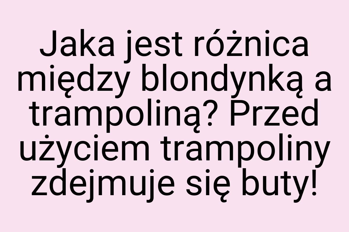 Jaka jest różnica między blondynką a trampoliną? Przed