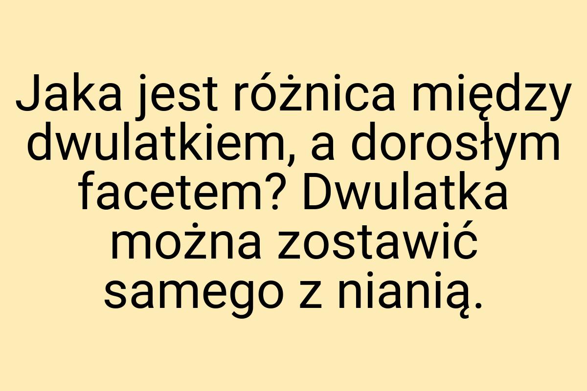 Jaka jest różnica między dwulatkiem, a dorosłym facetem