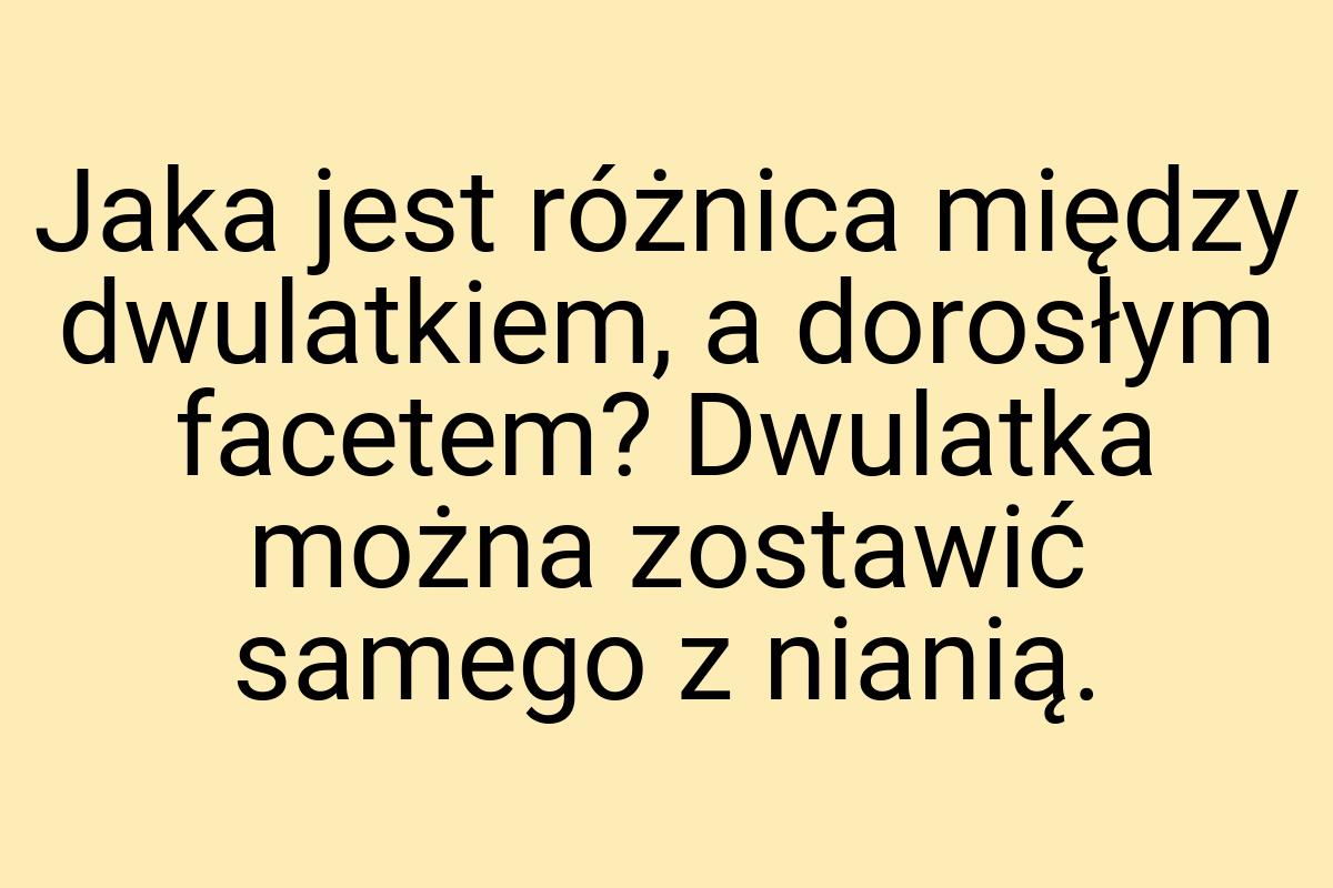 Jaka jest różnica między dwulatkiem, a dorosłym facetem