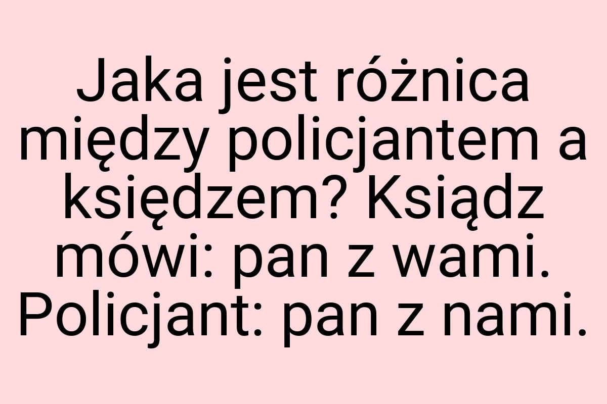 Jaka jest różnica między policjantem a księdzem? Ksiądz