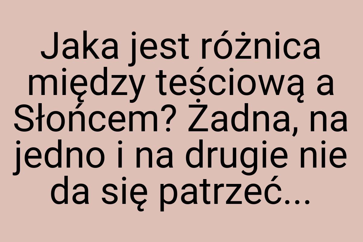 Jaka jest różnica między teściową a Słońcem? Żadna, na