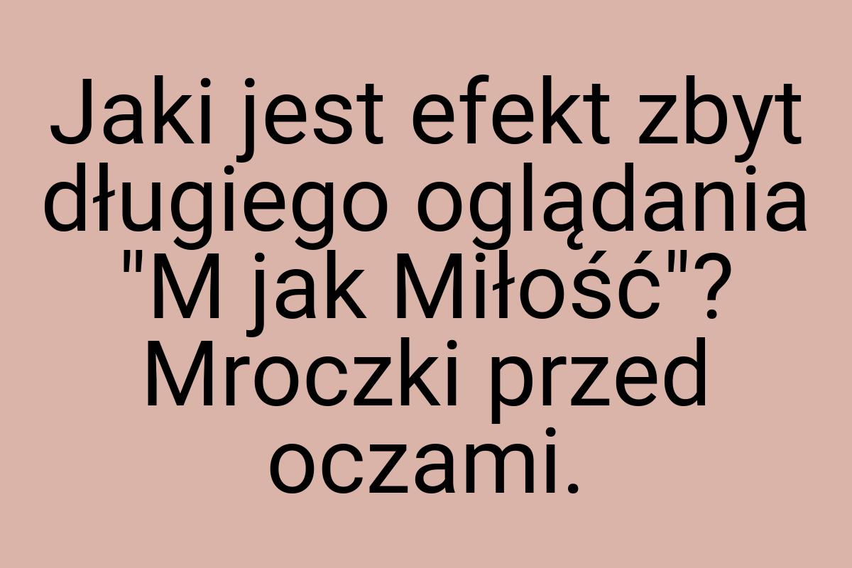 Jaki jest efekt zbyt długiego oglądania "M jak Miłość