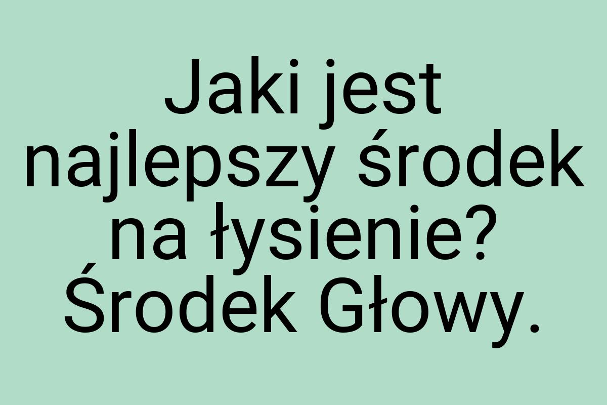 Jaki jest najlepszy środek na łysienie? Środek Głowy