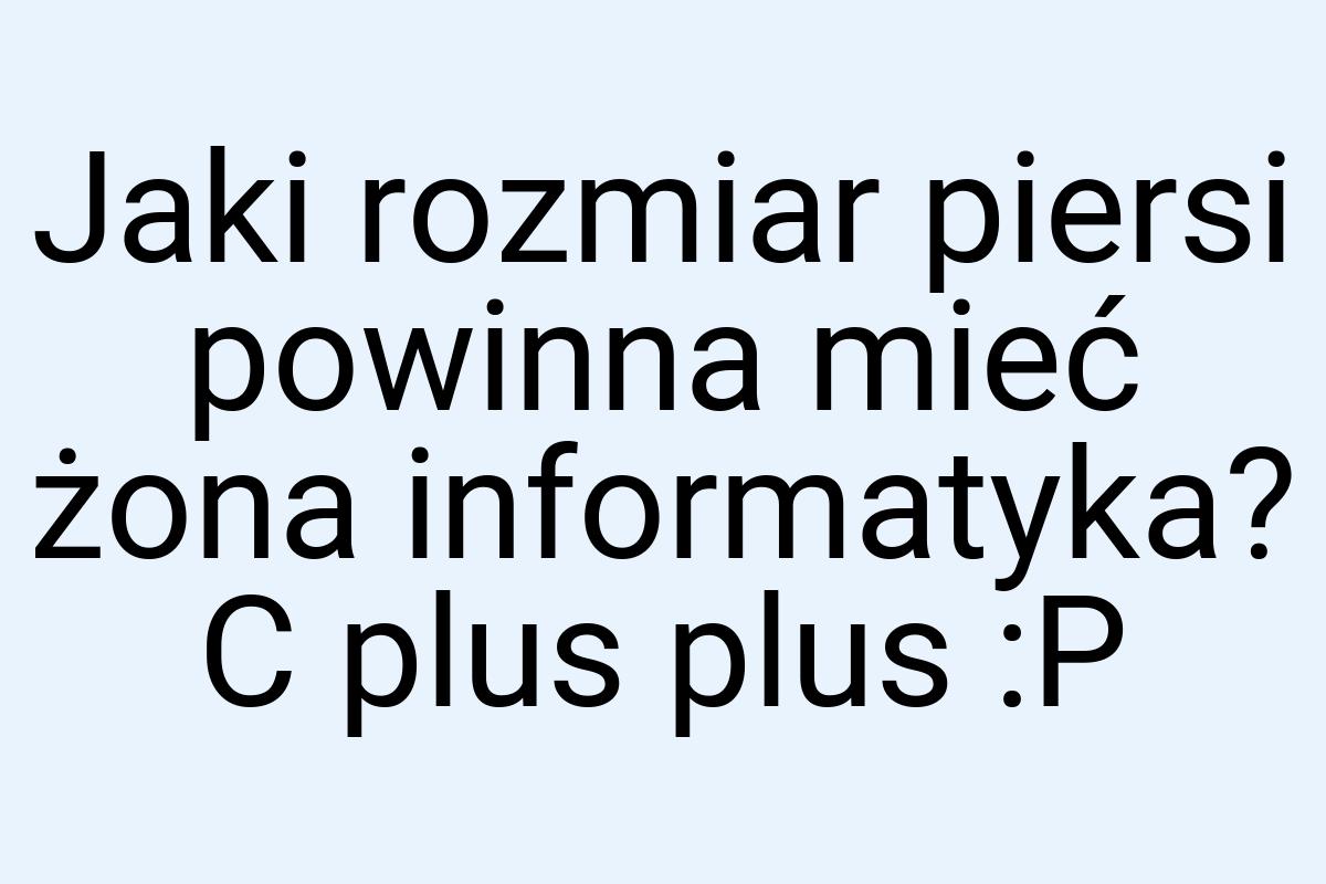 Jaki rozmiar piersi powinna mieć żona informatyka? C plus