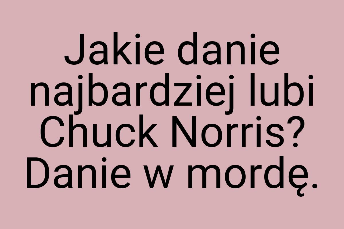 Jakie danie najbardziej lubi Chuck Norris? Danie w mordę