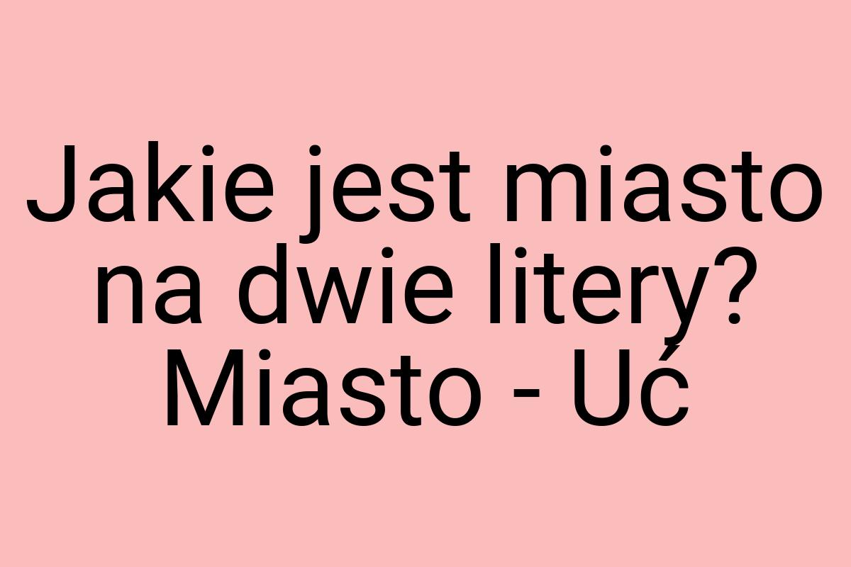 Jakie jest miasto na dwie litery? Miasto - Uć