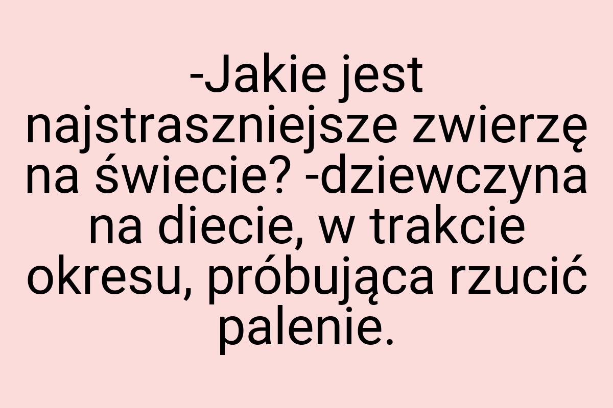 -Jakie jest najstraszniejsze zwierzę na świecie